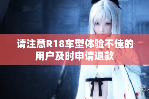 請注意R18車型體驗不佳的用戶及時申請退款