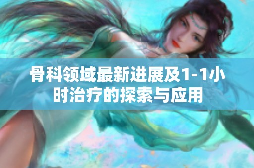 骨科領(lǐng)域最新進(jìn)展及1-1小時(shí)治療的探索與應(yīng)用