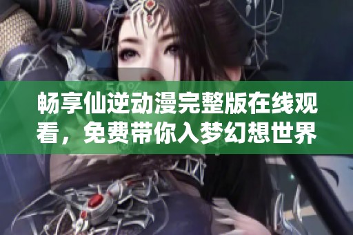 暢享仙逆動漫完整版在線觀看，免費(fèi)帶你入夢幻想世界