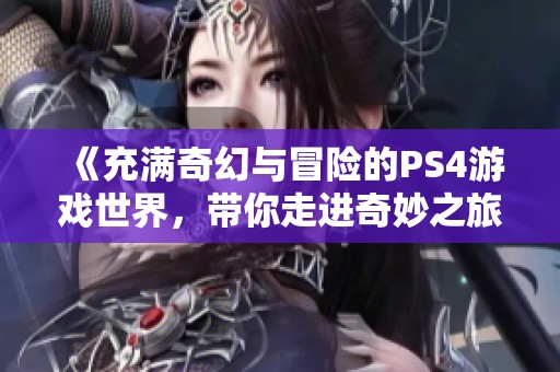 《充滿奇幻與冒險的PS4游戲世界，帶你走進(jìn)奇妙之旅》