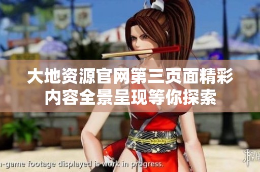 大地資源官網(wǎng)第三頁面精彩內(nèi)容全景呈現(xiàn)等你探索