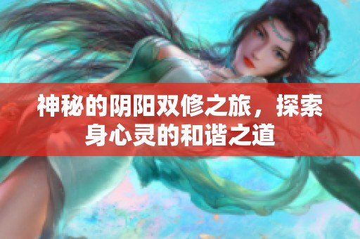 神秘的陰陽(yáng)雙修之旅，探索身心靈的和諧之道