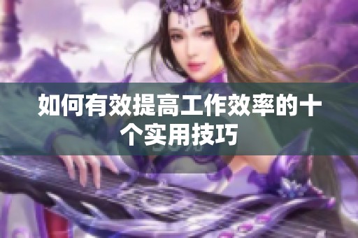 如何有效提高工作效率的十個(gè)實(shí)用技巧