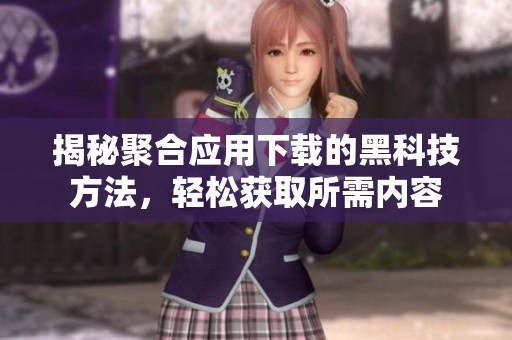揭秘聚合應用下載的黑科技方法，輕松獲取所需內(nèi)容