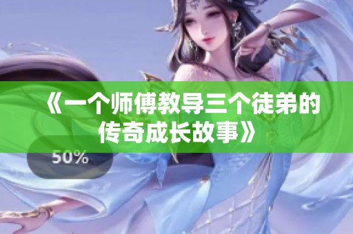 《一個師傅教導(dǎo)三個徒弟的傳奇成長故事》