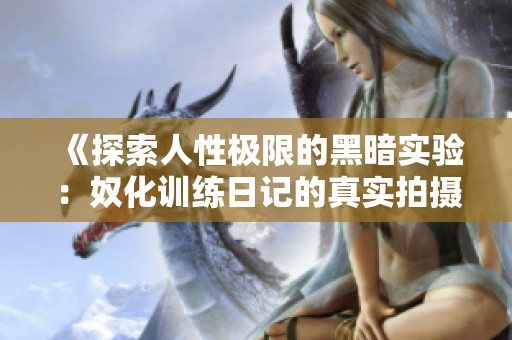 《探索人性極限的黑暗實(shí)驗(yàn)：奴化訓(xùn)練日記的真實(shí)拍攝背景》