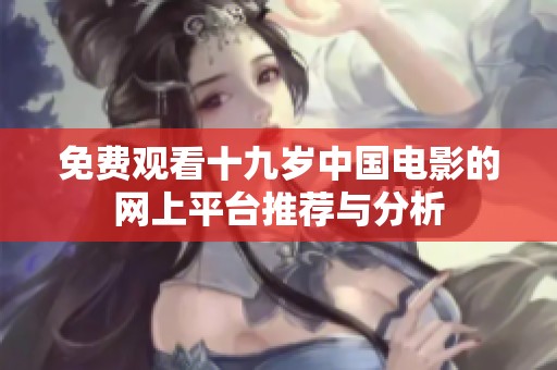 免費觀看十九歲中國電影的網(wǎng)上平臺推薦與分析