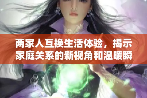 兩家人互換生活體驗(yàn)，揭示家庭關(guān)系的新視角和溫暖瞬間