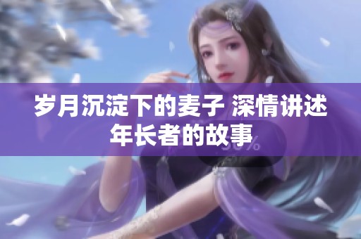 歲月沉淀下的麥子 深情講述年長者的故事