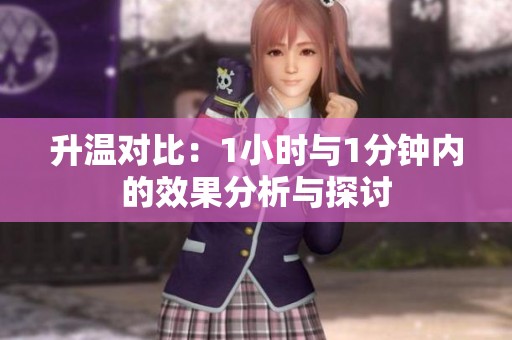 升溫對(duì)比：1小時(shí)與1分鐘內(nèi)的效果分析與探討
