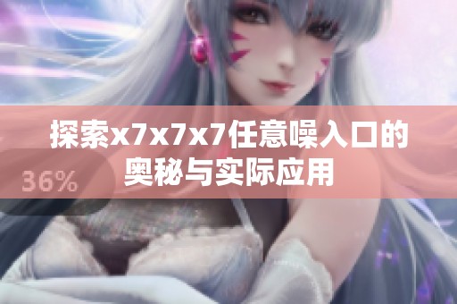 探索x7x7x7任意噪入口的奧秘與實際應(yīng)用