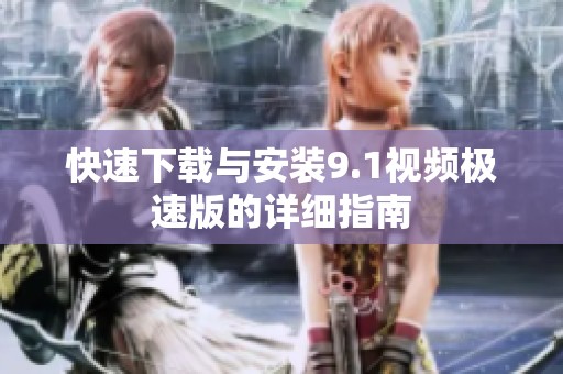 快速下載與安裝9.1視頻極速版的詳細(xì)指南