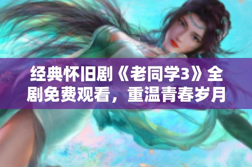 經(jīng)典懷舊劇《老同學(xué)3》全劇免費(fèi)觀看，重溫青春歲月