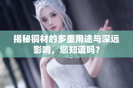 揭秘銅材的多重用途與深遠(yuǎn)影響，您知道嗎？