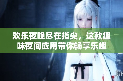 歡樂夜晚盡在指尖，這款趣味夜間應(yīng)用帶你暢享樂趣