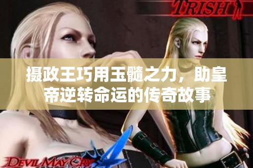 攝政王巧用玉髓之力，助皇帝逆轉(zhuǎn)命運的傳奇故事