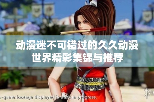 動漫迷不可錯過的久久動漫世界精彩集錦與推薦
