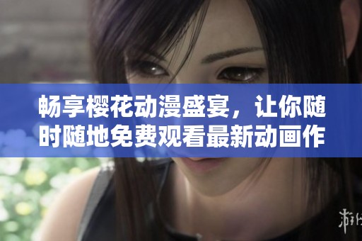 暢享櫻花動(dòng)漫盛宴，讓你隨時(shí)隨地免費(fèi)觀看最新動(dòng)畫作品
