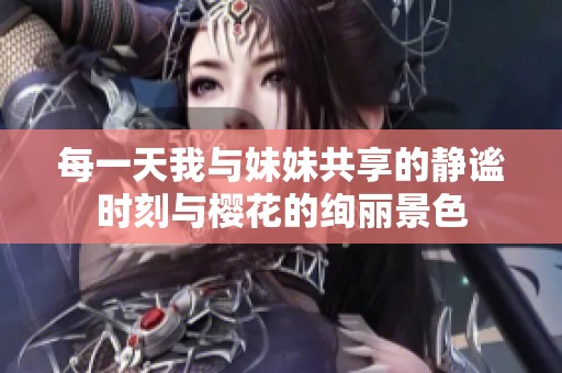 每一天我與妹妹共享的靜謐時刻與櫻花的絢麗景色