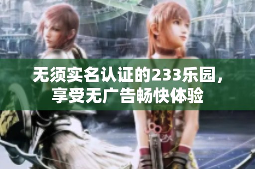 無須實名認證的233樂園，享受無廣告暢快體驗