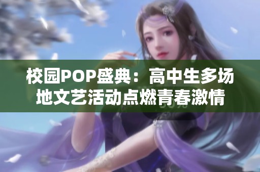 校園POP盛典：高中生多場(chǎng)地文藝活動(dòng)點(diǎn)燃青春激情