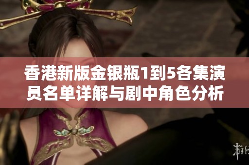 香港新版金銀瓶1到5各集演員名單詳解與劇中角色分析