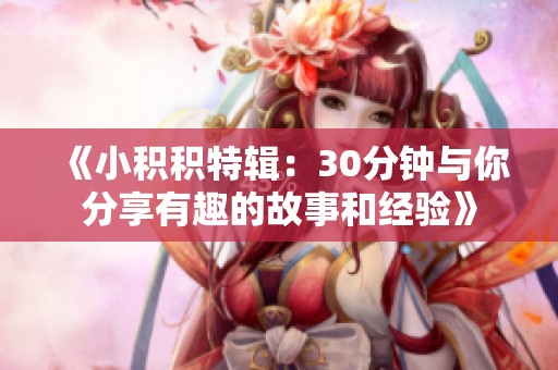 《小積積特輯：30分鐘與你分享有趣的故事和經(jīng)驗》