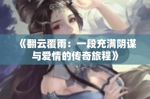 《翻云覆雨：一段充滿陰謀與愛情的傳奇旅程》