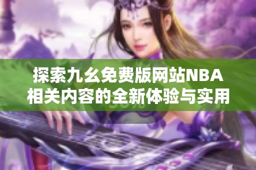 探索九幺免費(fèi)版網(wǎng)站NBA相關(guān)內(nèi)容的全新體驗(yàn)與實(shí)用指南
