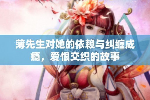 薄先生對她的依賴與糾纏成癮，愛恨交織的故事