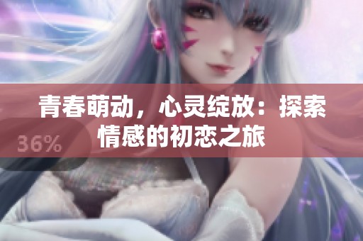 青春萌動，心靈綻放：探索情感的初戀之旅