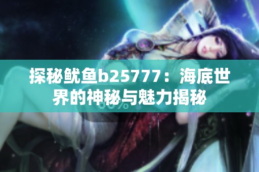 探秘魷魚b25777：海底世界的神秘與魅力揭秘