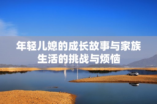 年輕兒媳的成長(zhǎng)故事與家族生活的挑戰(zhàn)與煩惱