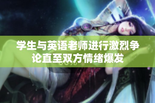 學(xué)生與英語(yǔ)老師進(jìn)行激烈爭(zhēng)論直至雙方情緒爆發(fā)