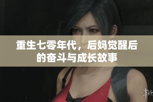 重生七零年代，后媽覺醒后的奮斗與成長(zhǎng)故事