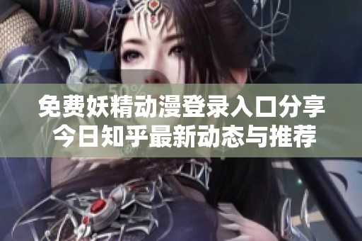 免費妖精動漫登錄入口分享 今日知乎最新動態(tài)與推薦