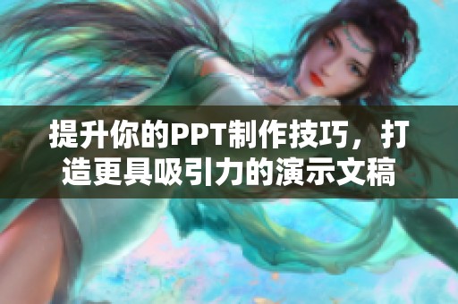 提升你的PPT制作技巧，打造更具吸引力的演示文稿
