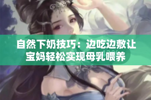自然下奶技巧：邊吃邊敷讓寶媽輕松實(shí)現(xiàn)母乳喂養(yǎng)