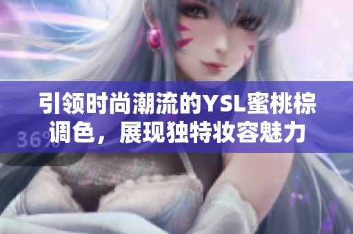 引領(lǐng)時(shí)尚潮流的YSL蜜桃棕調(diào)色，展現(xiàn)獨(dú)特妝容魅力