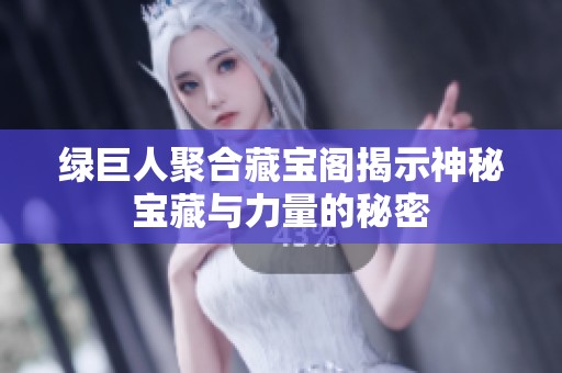 綠巨人聚合藏寶閣揭示神秘寶藏與力量的秘密