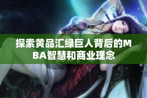 探索黃品匯綠巨人背后的MBA智慧和商業(yè)理念