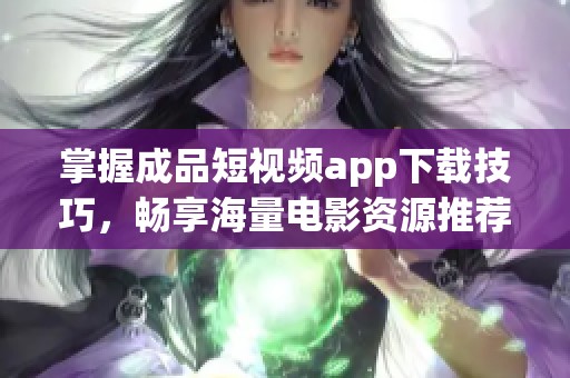 掌握成品短視頻app下載技巧，暢享海量電影資源推薦