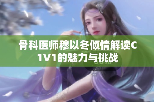 骨科醫(yī)師穆以冬傾情解讀C1V1的魅力與挑戰(zhàn)