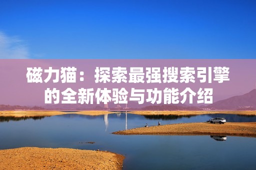 磁力貓：探索最強(qiáng)搜索引擎的全新體驗(yàn)與功能介紹