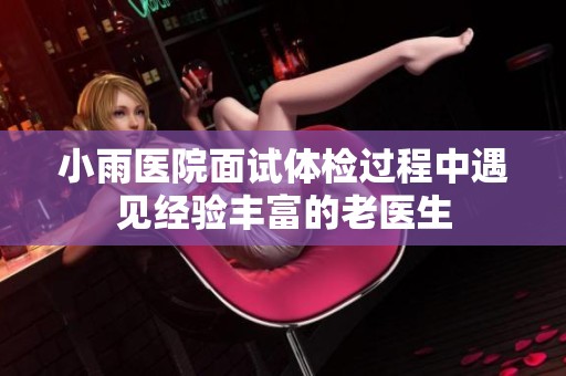 小雨醫(yī)院面試體檢過程中遇見經(jīng)驗豐富的老醫(yī)生