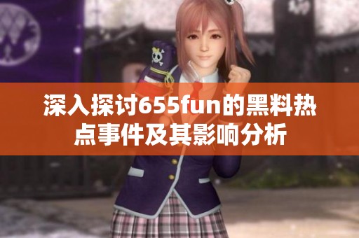 深入探討655fun的黑料熱點(diǎn)事件及其影響分析