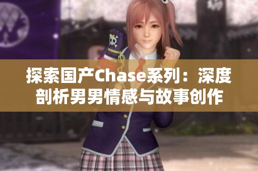 探索國產(chǎn)Chase系列：深度剖析男男情感與故事創(chuàng)作