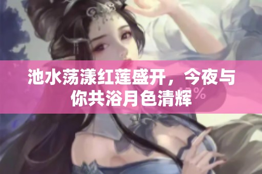 池水蕩漾紅蓮盛開，今夜與你共浴月色清輝