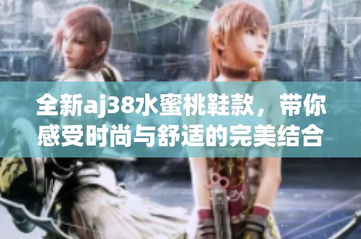 全新aj38水蜜桃鞋款，帶你感受時尚與舒適的完美結(jié)合