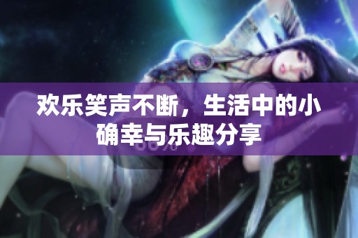 歡樂笑聲不斷，生活中的小確幸與樂趣分享